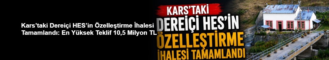 Kars’taki Dereiçi HES’in Özelleştirme İhalesi Tamamlandı: En Yüksek Teklif 10,5 Milyon TL