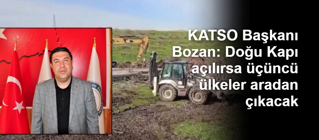 KATSO Başkanı Bozan: Doğu Kapı açılırsa üçüncü ülkeler aradan çıkacak