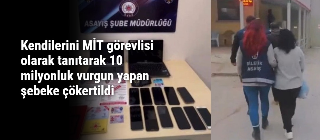 Kendilerini MİT görevlisi olarak tanıtarak 10 milyonluk vurgun yapan şebeke çökertildi