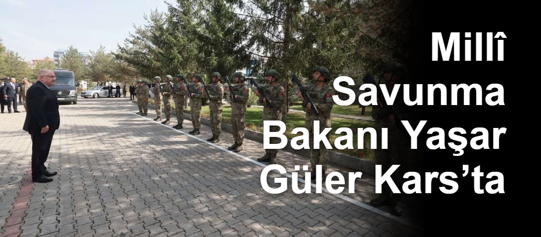 Millî Savunma Bakanı Yaşar Güler Kars’ta