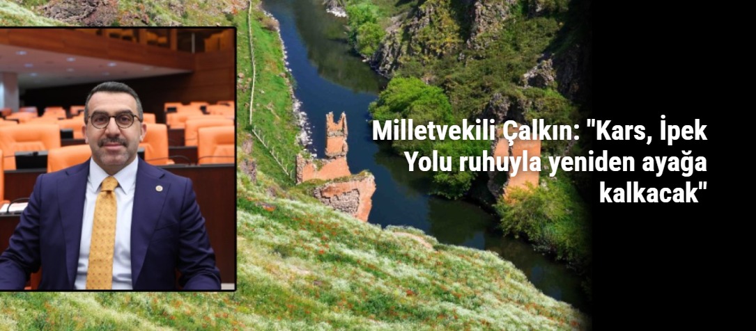 Milletvekili Çalkın: "Kars, İpek Yolu ruhuyla yeniden ayağa kalkacak"