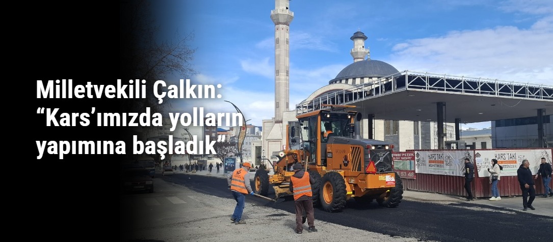 Milletvekili Çalkın: “Kars’ımızda yolların yapımına başladık”