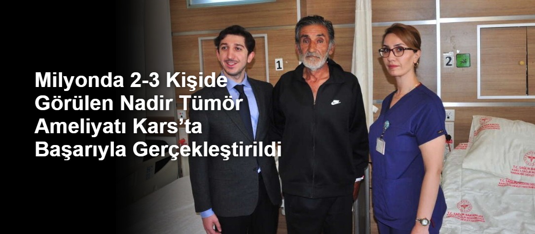 Milyonda 2-3 Kişide Görülen Nadir Tümör Ameliyatı Kars’ta Başarıyla Gerçekleştirildi