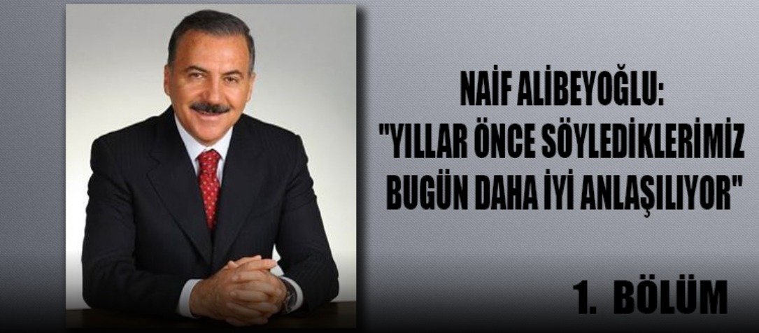 NAİF ALİBEYOĞLU: "YILLAR ÖNCE SÖYLEDİKLERİMİZ BUGÜN DAHA İYİ ANLAŞILIYOR"