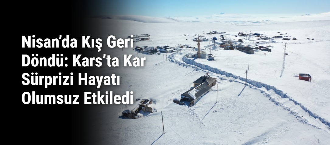 Nisan’da Kış Geri Döndü: Kars’ta Kar Sürprizi Hayatı Olumsuz Etkiledi