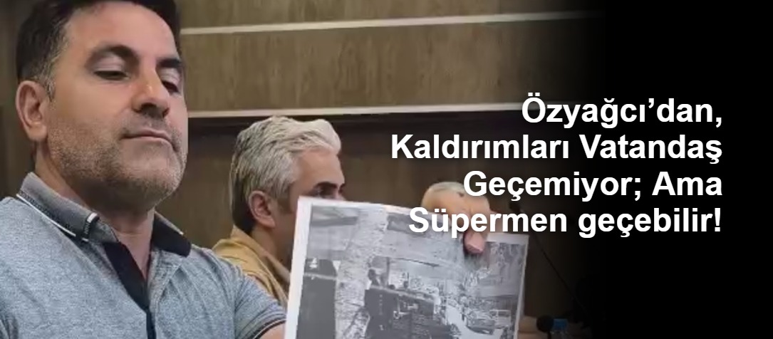 Özyağcı’dan, Kaldırımları Vatandaş Geçemiyor; Ama Süpermen geçebilir!