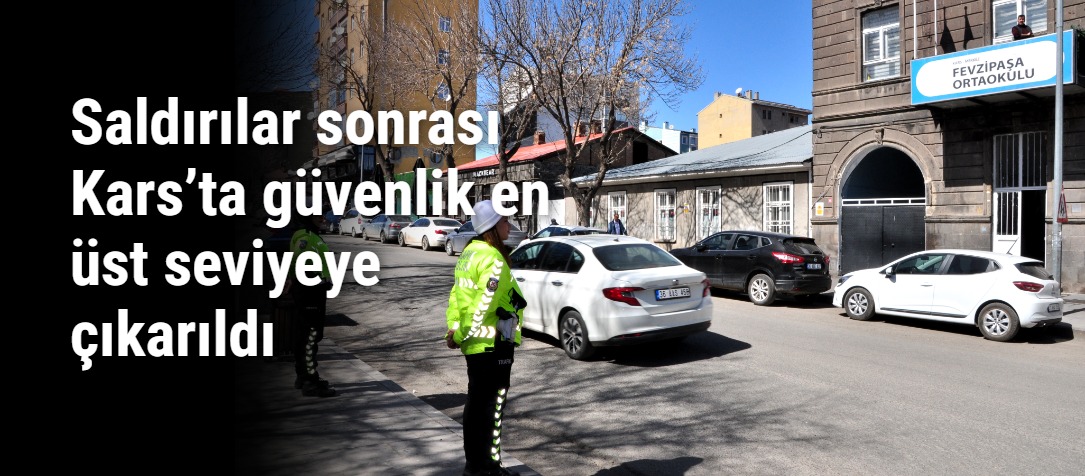 Saldırılar sonrası Kars’ta güvenlik en üst seviyeye çıkarıldı