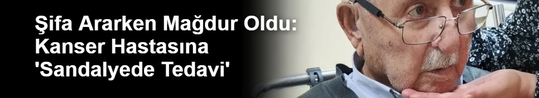 Şifa Ararken Mağdur Oldu: Kanser Hastasına 'Sandalyede Tedavi'