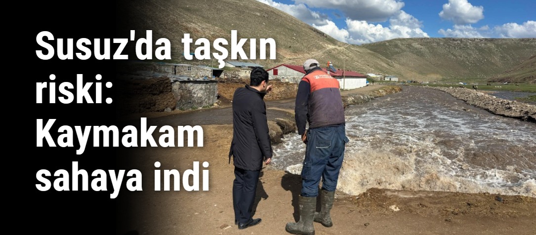 Susuz'da taşkın riski: Kaymakam sahaya indi