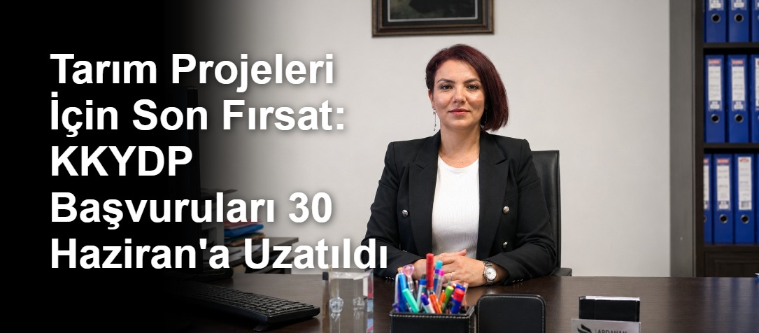 Tarım Projeleri İçin Son Fırsat: KKYDP Başvuruları 30 Haziran'a Uzatıldı