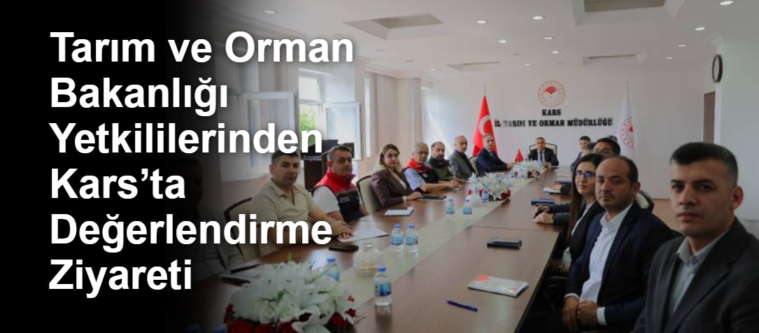 Tarım ve Orman Bakanlığı Yetkililerinden Kars’ta Değerlendirme Ziyareti