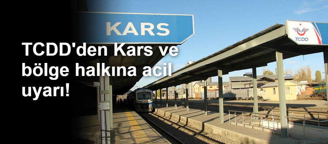TCDD'den Kars ve bölge halkına acil uyarı!