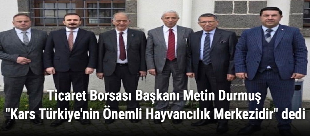 Ticaret Borsası Başkanı Metin Durmuş "Kars Türkiye'nin Önemli Hayvancılık Merkezidir" dedi