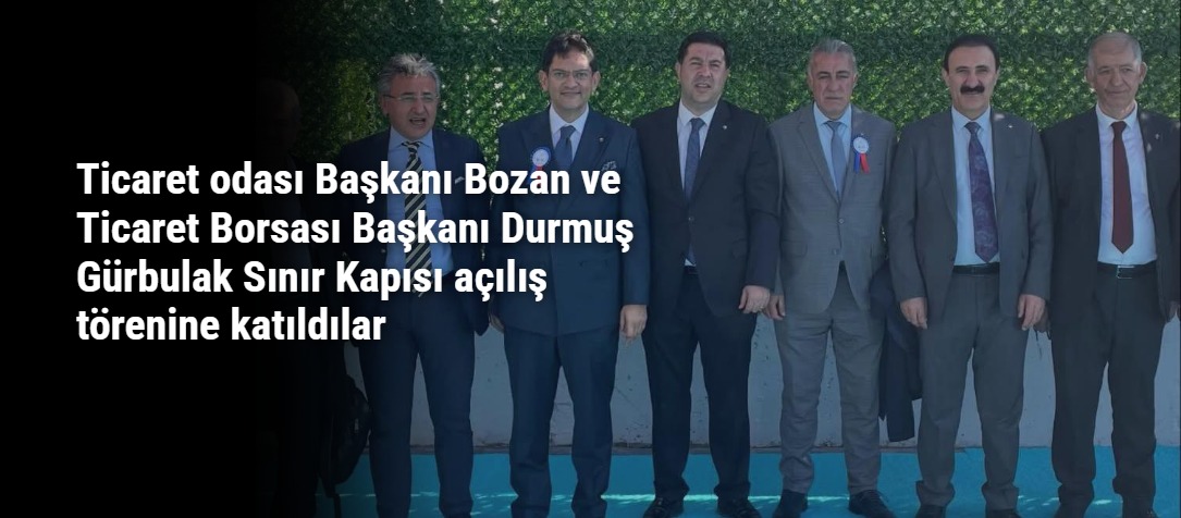 Ticaret odası Başkanı Bozan ve Ticaret Borsası Başkanı Durmuş Gürbulak Sınır Kapısı açılış törenine katıldılar