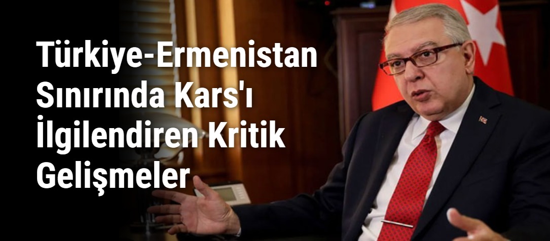 Türkiye-Ermenistan Sınırında Kars'ı İlgilendiren Kritik Gelişmeler