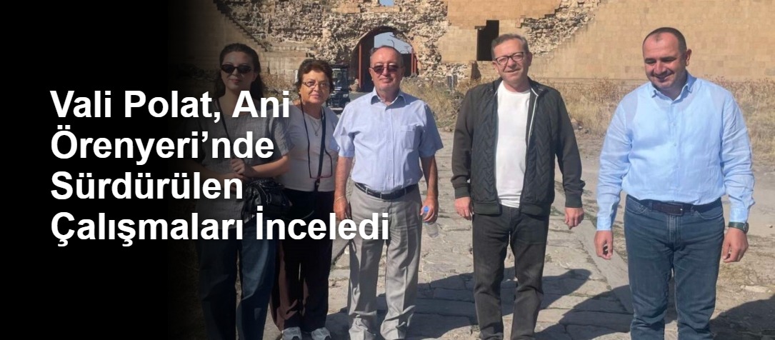 Vali Polat, Ani Örenyeri’nde Sürdürülen Çalışmaları İnceledi