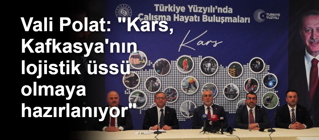 Vali Polat: "Kars, Kafkasya'nın lojistik üssü olmaya hazırlanıyor"