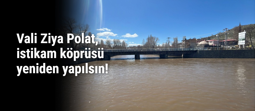 Vali Ziya Polat, istikam köprüsü yeniden yapılsın!