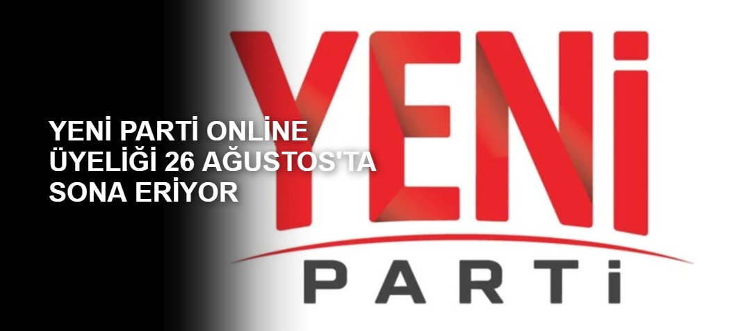 YENİ PARTİ ONLİNE ÜYELİĞİ 26 AĞUSTOS'A SONA ERİYOR