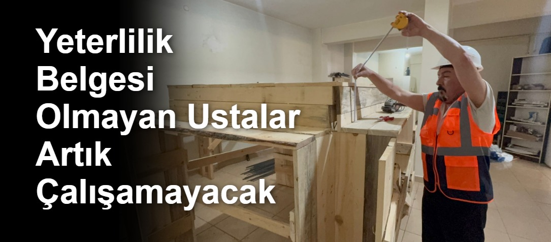 Yeterlilik Belgesi Olmayan Ustalar Artık Çalışamayacak