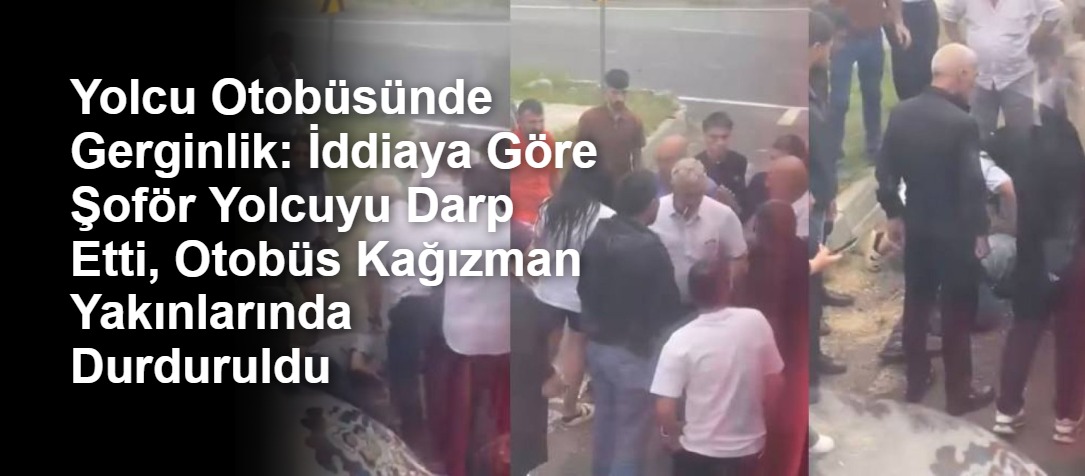 Yolcu Otobüsünde Gerginlik: İddiaya Göre Şoför Yolcuyu Darp Etti, Otobüs Kağızman Yakınlarında Durduruldu