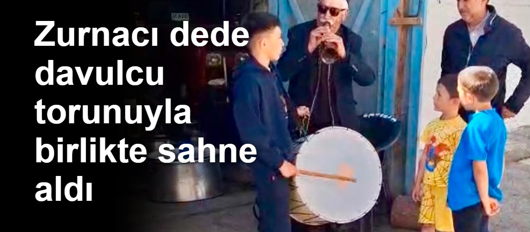 Zurnacı dede davulcu torunuyla birlikte sahne aldı